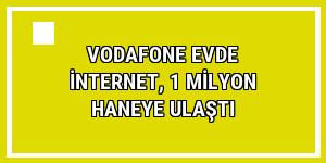 Vodafone Evde İnternet, 1 milyon haneye ulaştı
