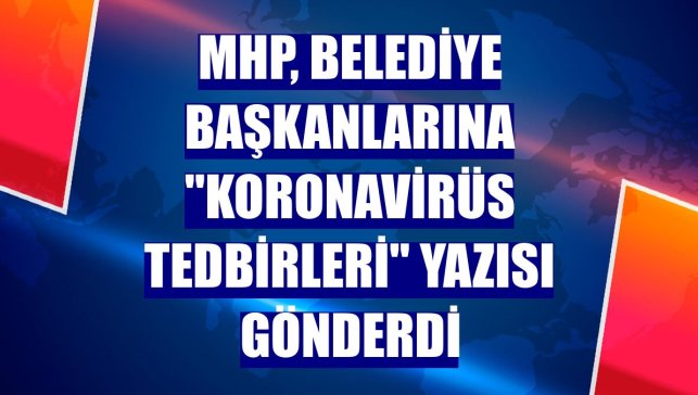 MHP, belediye başkanlarına "koronavirüs tedbirleri" yazısı gönderdi