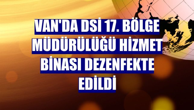 Van'da DSİ 17. Bölge Müdürülüğü hizmet binası dezenfekte edildi