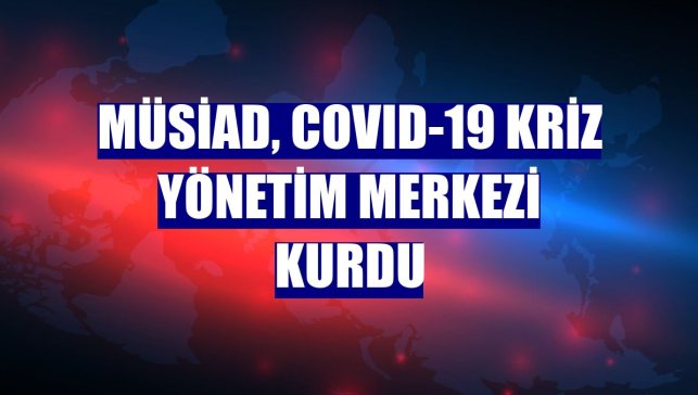 MÜSİAD, COVID-19 Kriz Yönetim Merkezi kurdu