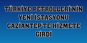 Türkiye Petrolleri'nin yeni istasyonu Gaziantep'te hizmete girdi
