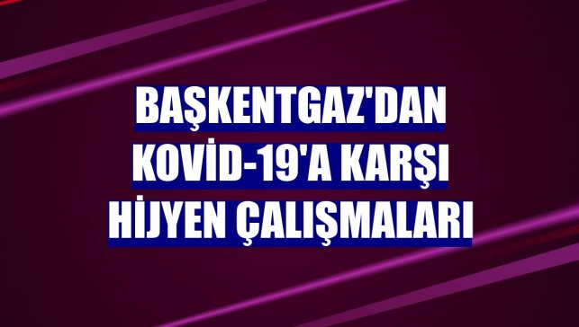 Başkentgaz'dan Kovid-19'a karşı hijyen çalışmaları