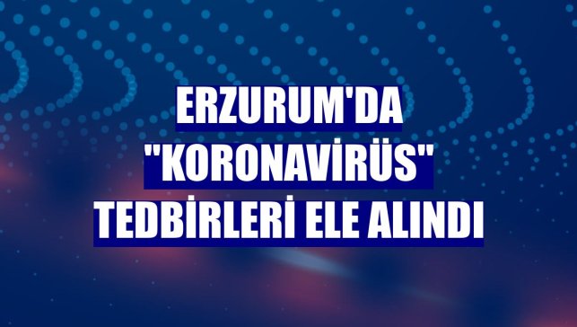 Erzurum'da "koronavirüs" tedbirleri ele alındı