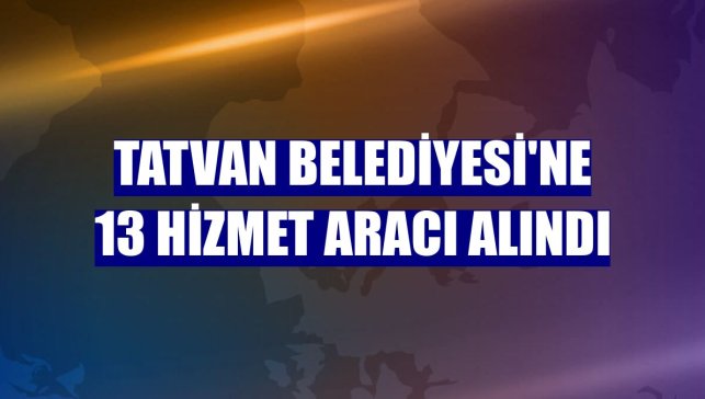 Tatvan Belediyesi'ne 13 hizmet aracı alındı