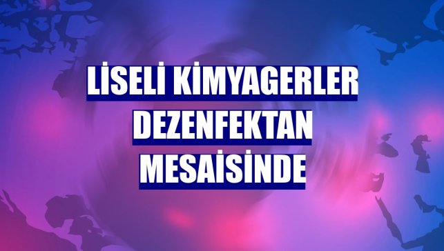 Liseli kimyagerler dezenfektan mesaisinde