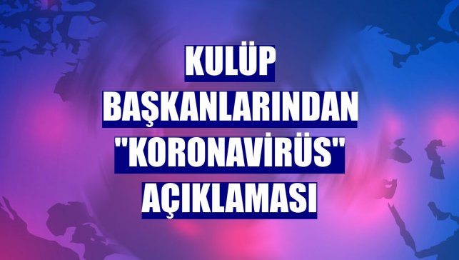 Kulüp başkanlarından "Koronavirüs" açıklaması
