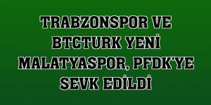 Trabzonspor ve BtcTurk Yeni Malatyaspor, PFDK'ye sevk edildi