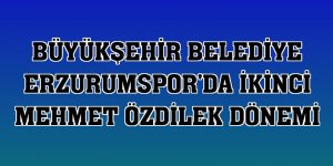 Büyükşehir Belediye Erzurumspor'da ikinci Mehmet Özdilek dönemi