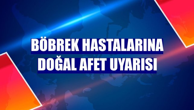 Böbrek hastalarına doğal afet uyarısı