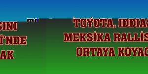 Toyota, iddiasını Meksika Rallisi'nde ortaya koyacak