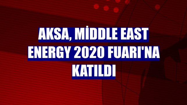 Aksa, Middle East Energy 2020 Fuarı'na katıldı