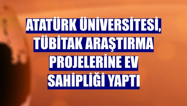 Atatürk Üniversitesi, TÜBİTAK araştırma projelerine ev sahipliği yaptı