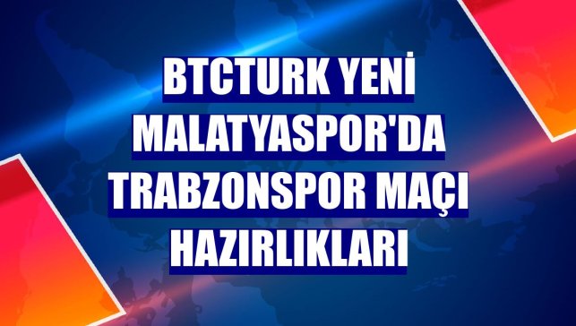 BtcTurk Yeni Malatyaspor'da Trabzonspor maçı hazırlıkları