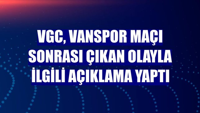 VGC, Vanspor maçı sonrası çıkan olayla ilgili açıklama yaptı