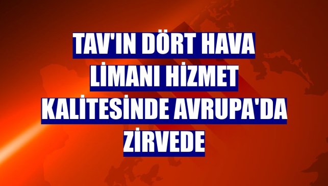 TAV'ın dört hava limanı hizmet kalitesinde Avrupa'da zirvede