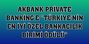 Akbank Private Banking'e 'Türkiye'nin En İyi Özel Bankacılık Birimi Ödülü'