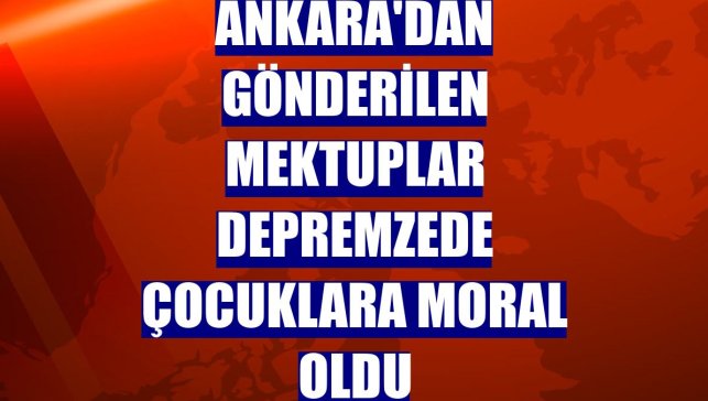 Ankara'dan gönderilen mektuplar depremzede çocuklara moral oldu