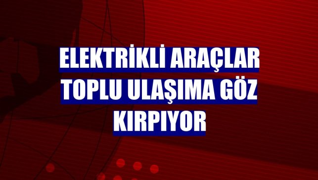 Elektrikli araçlar toplu ulaşıma göz kırpıyor