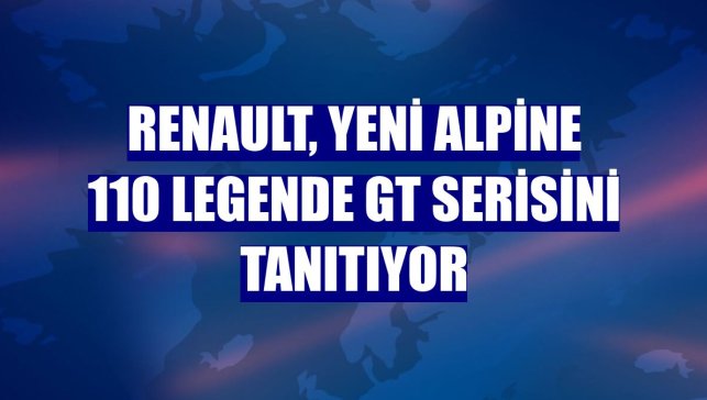 Renault, yeni Alpine 110 Legende GT serisini tanıtıyor