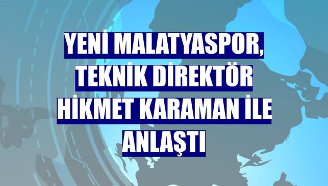 Yeni Malatyaspor, teknik direktör Hikmet Karaman ile anlaştı