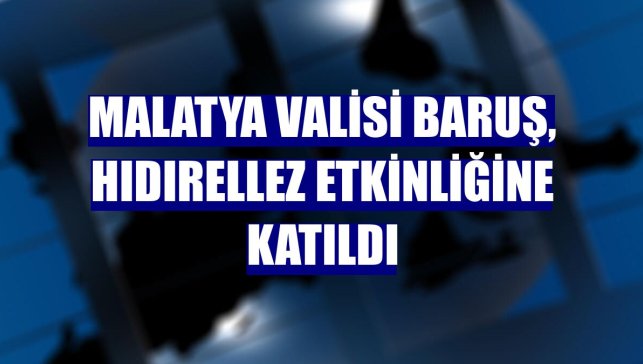 Malatya Valisi Baruş, Hıdırellez etkinliğine katıldı