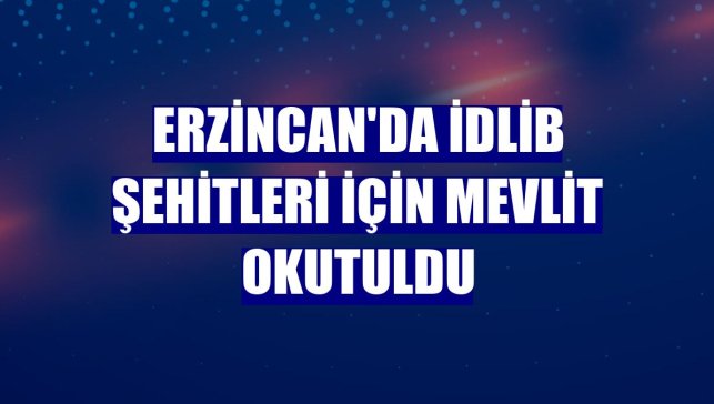 Erzincan'da İdlib şehitleri için mevlit okutuldu