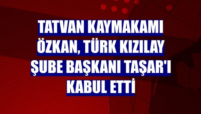 Tatvan Kaymakamı Özkan, Türk Kızılay Şube Başkanı Taşar'ı kabul etti