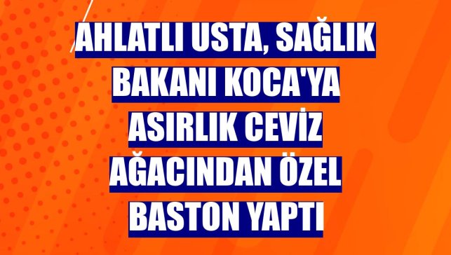 Ahlatlı usta, Sağlık Bakanı Koca'ya asırlık ceviz ağacından özel baston yaptı