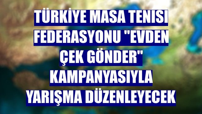 Türkiye Masa Tenisi Federasyonu "Evden çek gönder" kampanyasıyla yarışma düzenleyecek
