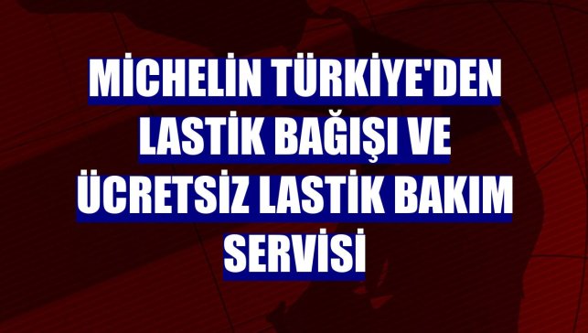 Michelin Türkiye'den lastik bağışı ve ücretsiz lastik bakım servisi