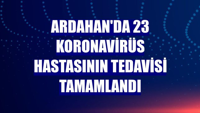 Ardahan'da 23 koronavirüs hastasının tedavisi tamamlandı