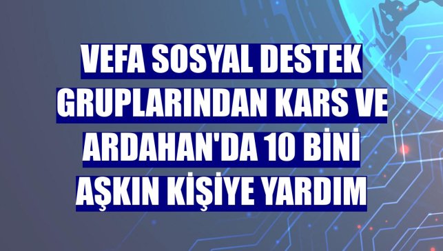Vefa Sosyal Destek gruplarından Kars ve Ardahan'da 10 bini aşkın kişiye yardım