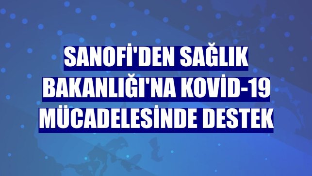 Sanofi'den Sağlık Bakanlığı'na Kovid-19 mücadelesinde destek