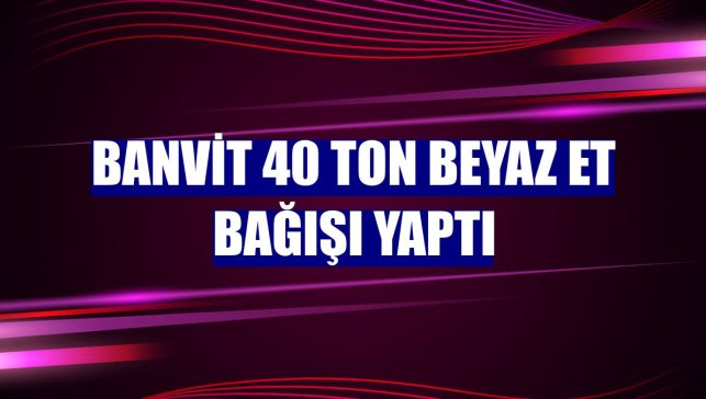 Banvit 40 ton beyaz et bağışı yaptı