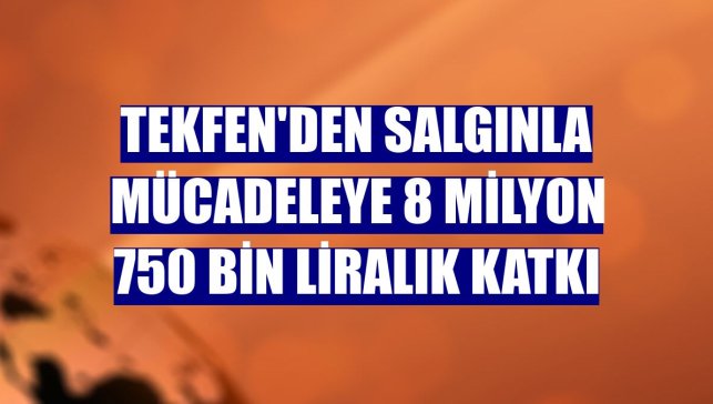 Tekfen'den salgınla mücadeleye 8 milyon 750 bin liralık katkı