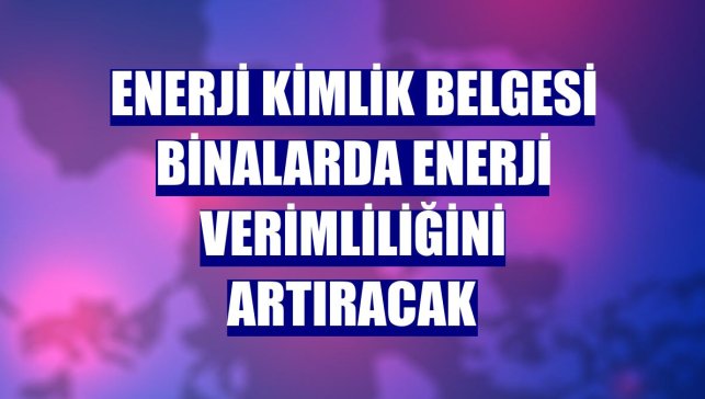 Enerji kimlik belgesi binalarda enerji verimliliğini artıracak