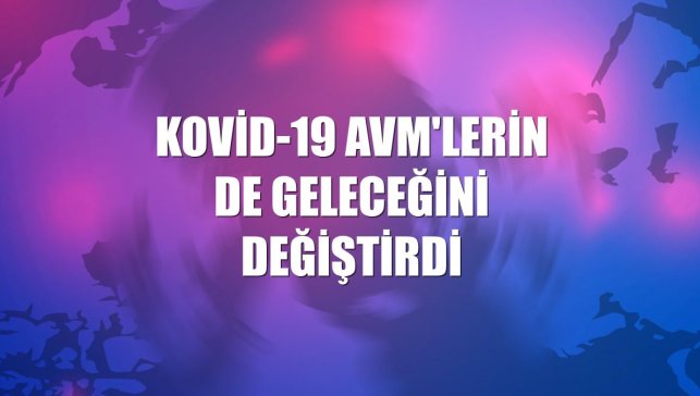 Kovid-19 AVM'lerin de geleceğini değiştirdi