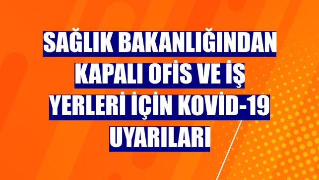 Sağlık Bakanlığından kapalı ofis ve iş yerleri için Kovid-19 uyarıları