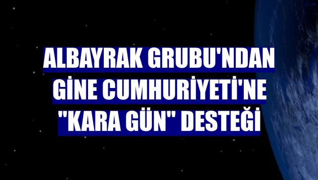 Albayrak Grubu'ndan Gine Cumhuriyeti'ne "kara gün" desteği