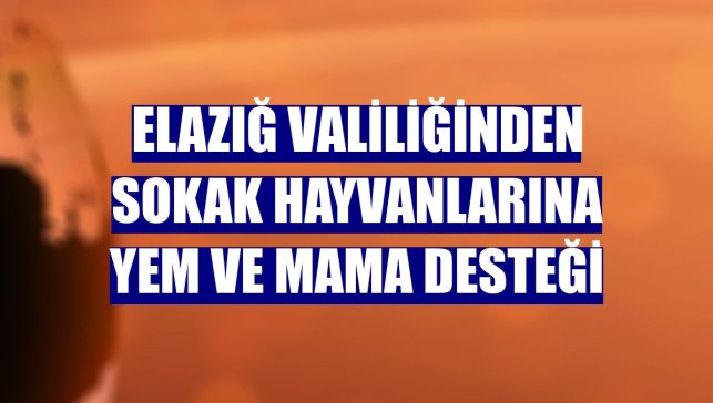 Elazığ Valiliğinden sokak hayvanlarına yem ve mama desteği