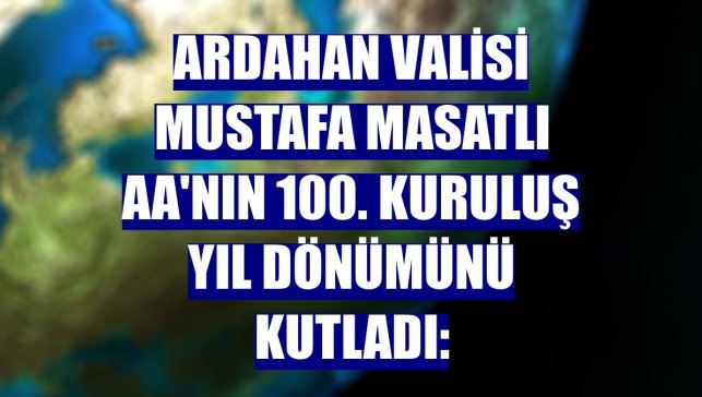 Ardahan Valisi Mustafa Masatlı AA'nın 100. kuruluş yıl dönümünü kutladı: