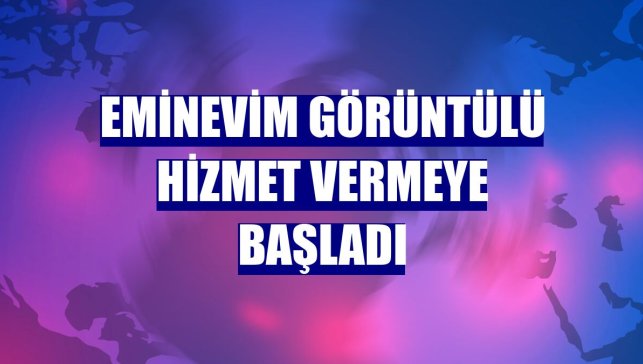Eminevim görüntülü hizmet vermeye başladı