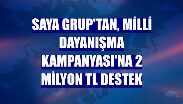 Saya Grup'tan, Milli Dayanışma Kampanyası'na 2 milyon TL destek