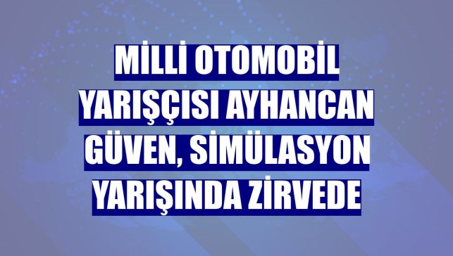 Milli otomobil yarışçısı Ayhancan Güven, simülasyon yarışında zirvede