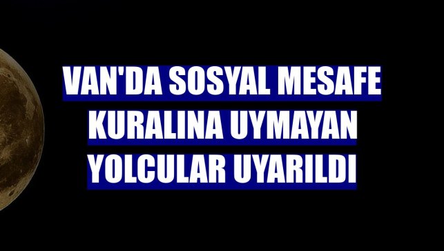 Van'da sosyal mesafe kuralına uymayan yolcular uyarıldı