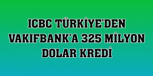 ICBC Türkiye'den VakıfBank'a 325 milyon dolar kredi