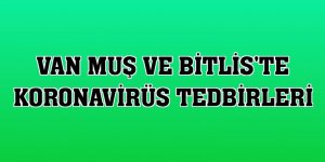 Van Muş ve Bitlis'te koronavirüs tedbirleri