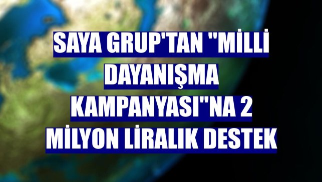Saya Grup'tan "Milli Dayanışma Kampanyası"na 2 milyon liralık destek