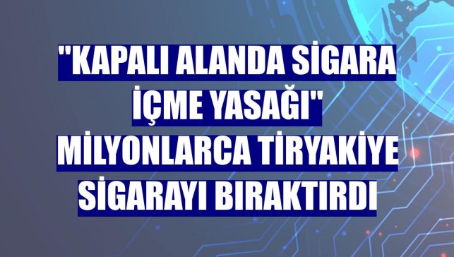 "Kapalı alanda sigara içme yasağı" milyonlarca tiryakiye sigarayı bıraktırdı