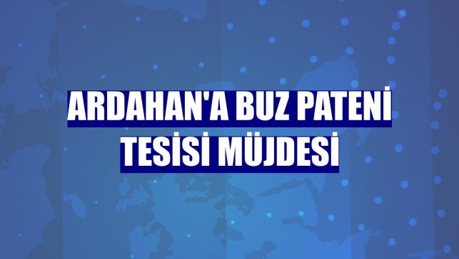 Ardahan'a buz pateni tesisi müjdesi